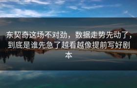 东契奇这场不对劲，数据走势先动了，到底是谁先急了越看越像提前写好剧本