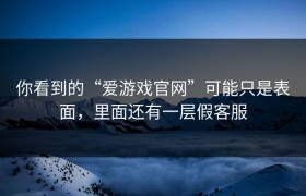 你看到的“爱游戏官网”可能只是表面，里面还有一层假客服