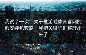 我试了一次：关于爱游戏体育官网的假安装包套路，我把关键证据整理出来了