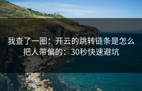 我查了一圈：开云的跳转链条是怎么把人带偏的：30秒快速避坑