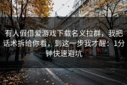 有人假借爱游戏下载名义拉群，我把话术拆给你看，到这一步我才醒：1分钟快速避坑