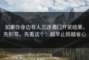 如果你身边有人沉迷澳门开奖结果，先别骂，先看这个：越早止损越省心