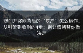 澳门开奖网背后的‘灰产’怎么运作：从引流到收割的4步：别让情绪替你做决定