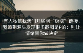 有人私信我澳门开奖网“稳赚”链接，我追到源头发现很多截图是P的：别让情绪替你做决定