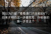 我以为只是“看看澳门六合彩3分”，后来才明白这一步最危险：你能做的第一步是这个