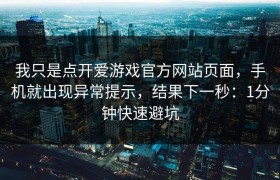 我只是点开爱游戏官方网站页面，手机就出现异常提示，结果下一秒：1分钟快速避坑
