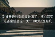 别被开云的页面设计骗了，核心其实是备案信息这一关：30秒快速避坑