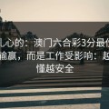 说句扎心的：澳门六合彩3分最伤人的不是输赢，而是工作受影响：越快看懂越安全