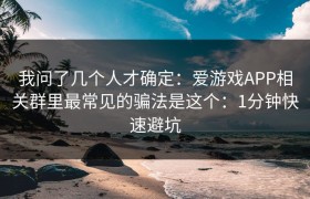 我问了几个人才确定：爱游戏APP相关群里最常见的骗法是这个：1分钟快速避坑