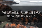 华体会风控提示…验证码这件事千万别犯错…别把验证码交出去
