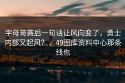 字母哥赛后一句话让风向变了，勇士内部又起风？，49图库资料中心那条线也