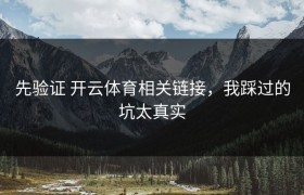 先验证 开云体育相关链接，我踩过的坑太真实