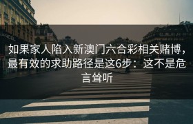 如果家人陷入新澳门六合彩相关赌博，最有效的求助路径是这6步：这不是危言耸听