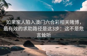 如果家人陷入澳门六合彩相关赌博，最有效的求助路径是这3步：这不是危言耸听
