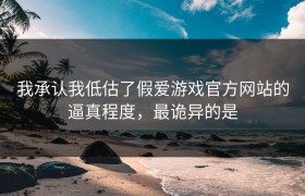 我承认我低估了假爱游戏官方网站的逼真程度，最诡异的是
