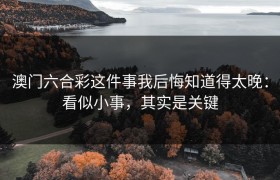 澳门六合彩这件事我后悔知道得太晚：看似小事，其实是关键