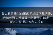 有人私信我99tk图库手机版下载链接，我追到源头发现同一批账号在群发：域名、证书、签名先核对