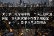 关于澳门足球賠率的一个误区被反复传播：真相其实是不存在长期稳定‘必中’：别把自己逼到墙角