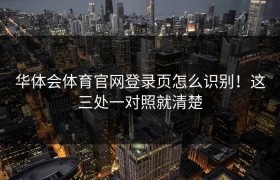 华体会体育官网登录页怎么识别！这三处一对照就清楚