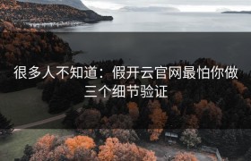 很多人不知道：假开云官网最怕你做三个细节验证