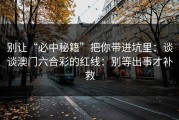 别让“必中秘籍”把你带进坑里：谈谈澳门六合彩的红线：别等出事才补救