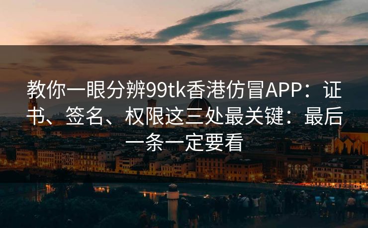 教你一眼分辨99tk香港仿冒APP:证书、签名、权限这三处最关键:最后一条一定要看 教你一眼分辨99tk香港仿冒APP:证书、签名、权限这三处最关键:最后一条一定要看