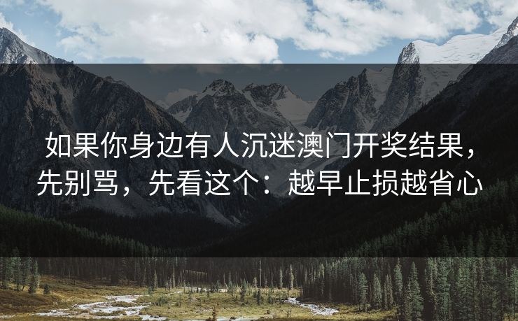 如果你身边有人沉迷澳门开奖结果，先别骂，先看这个：越早止损越省心