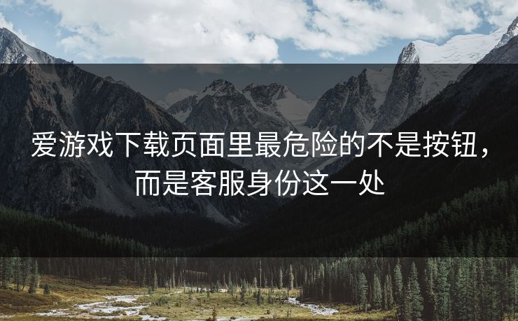 爱游戏下载页面里最危险的不是按钮，而是客服身份这一处