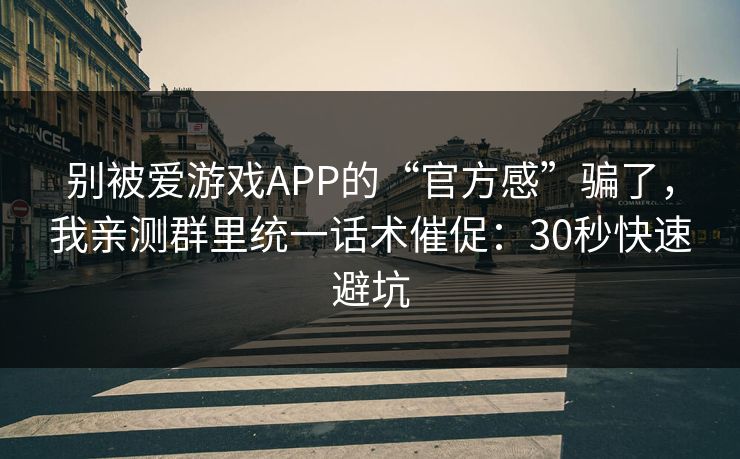 别被爱游戏APP的“官方感”骗了，我亲测群里统一话术催促：30秒快速避坑