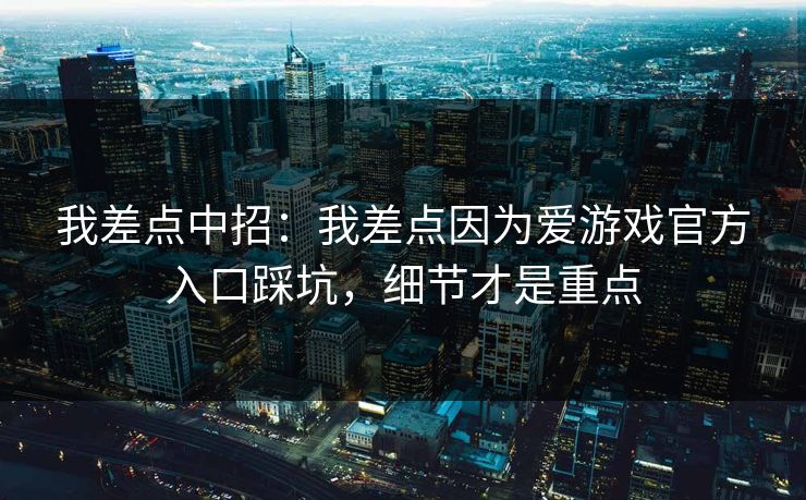 我差点中招:我差点因为爱游戏官方入口踩坑,细节才是重点 我差点中招:我差点因为爱游戏官方入口踩坑,细节才是重点