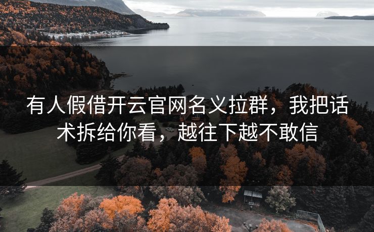 有人假借开云官网名义拉群，我把话术拆给你看，越往下越不敢信