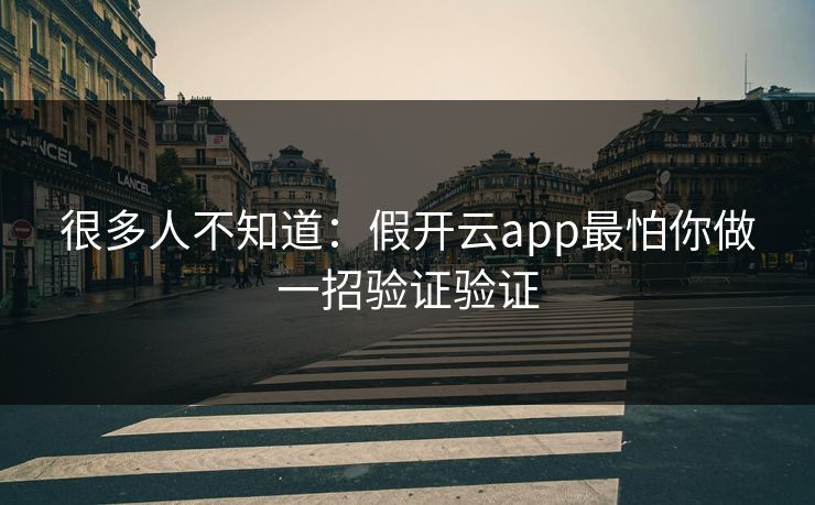 很多人不知道：假开云app最怕你做一招验证验证