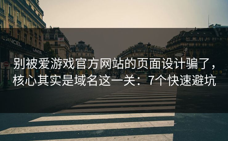 别被爱游戏官方网站的页面设计骗了，核心其实是域名这一关：7个快速避坑