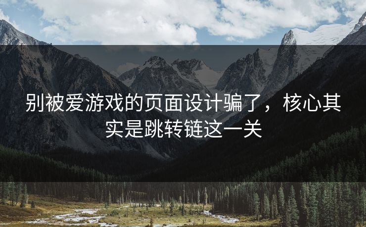 别被爱游戏的页面设计骗了，核心其实是跳转链这一关