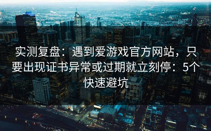 实测复盘：遇到爱游戏官方网站，只要出现证书异常或过期就立刻停：5个快速避坑