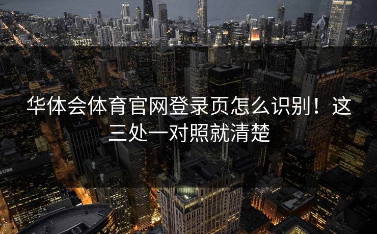 华体会体育官网登录页怎么识别！这三处一对照就清楚
