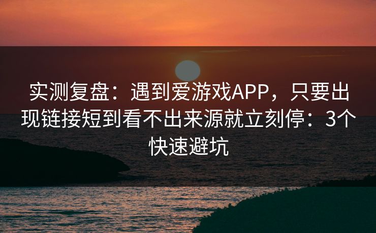 实测复盘：遇到爱游戏APP，只要出现链接短到看不出来源就立刻停：3个快速避坑