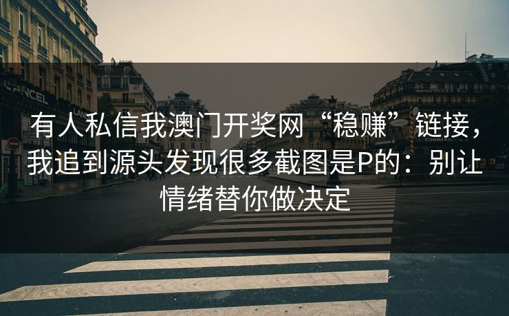 有人私信我澳门开奖网“稳赚”链接，我追到源头发现很多截图是P的：别让情绪替你做决定