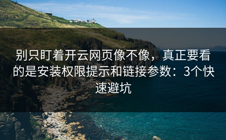 别只盯着开云网页像不像，真正要看的是安装权限提示和链接参数：3个快速避坑