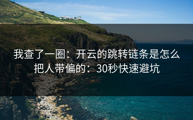我查了一圈：开云的跳转链条是怎么把人带偏的：30秒快速避坑