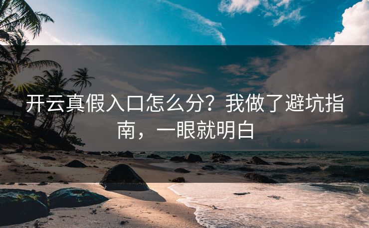 开云真假入口怎么分？我做了避坑指南，一眼就明白