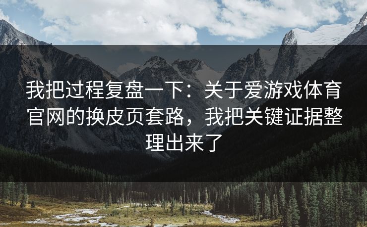 我把过程复盘一下：关于爱游戏体育官网的换皮页套路，我把关键证据整理出来了
