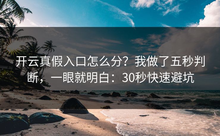 开云真假入口怎么分？我做了五秒判断，一眼就明白：30秒快速避坑
