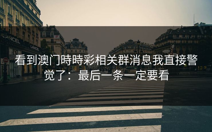 看到澳门時時彩相关群消息我直接警觉了：最后一条一定要看