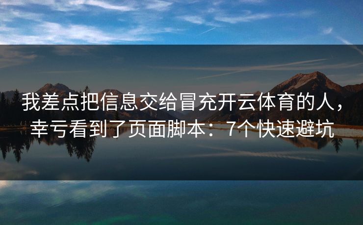 我差点把信息交给冒充开云体育的人，幸亏看到了页面脚本：7个快速避坑