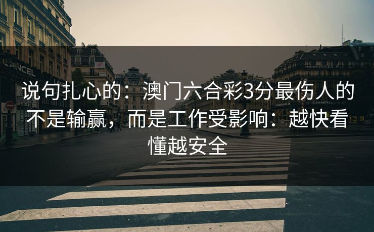说句扎心的：澳门六合彩3分最伤人的不是输赢，而是工作受影响：越快看懂越安全
