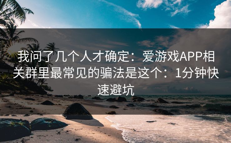 我问了几个人才确定：爱游戏APP相关群里最常见的骗法是这个：1分钟快速避坑